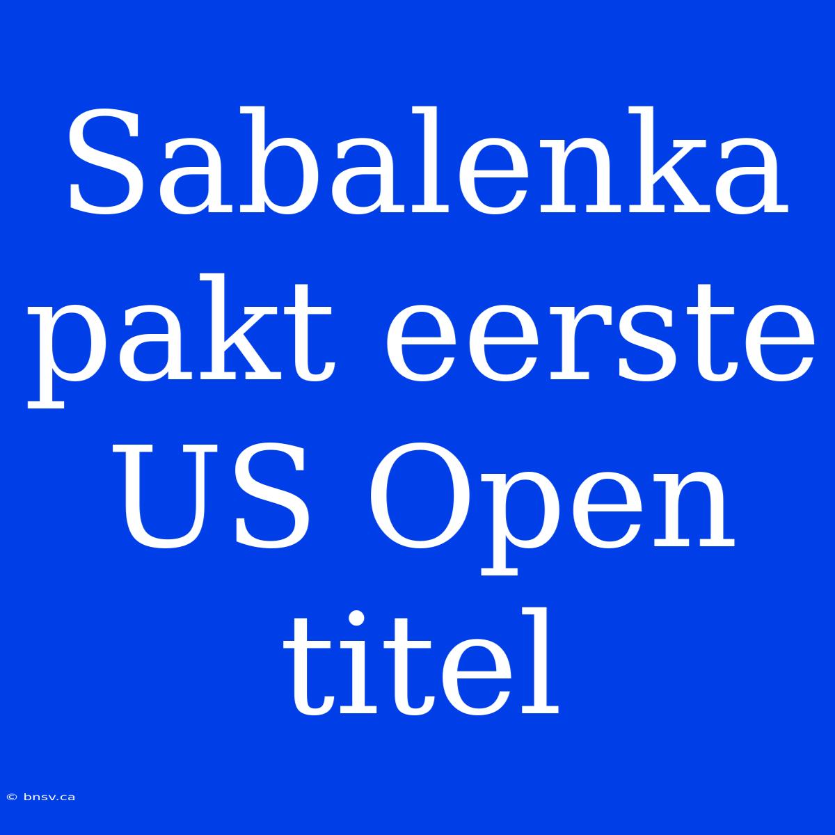 Sabalenka Pakt Eerste US Open Titel