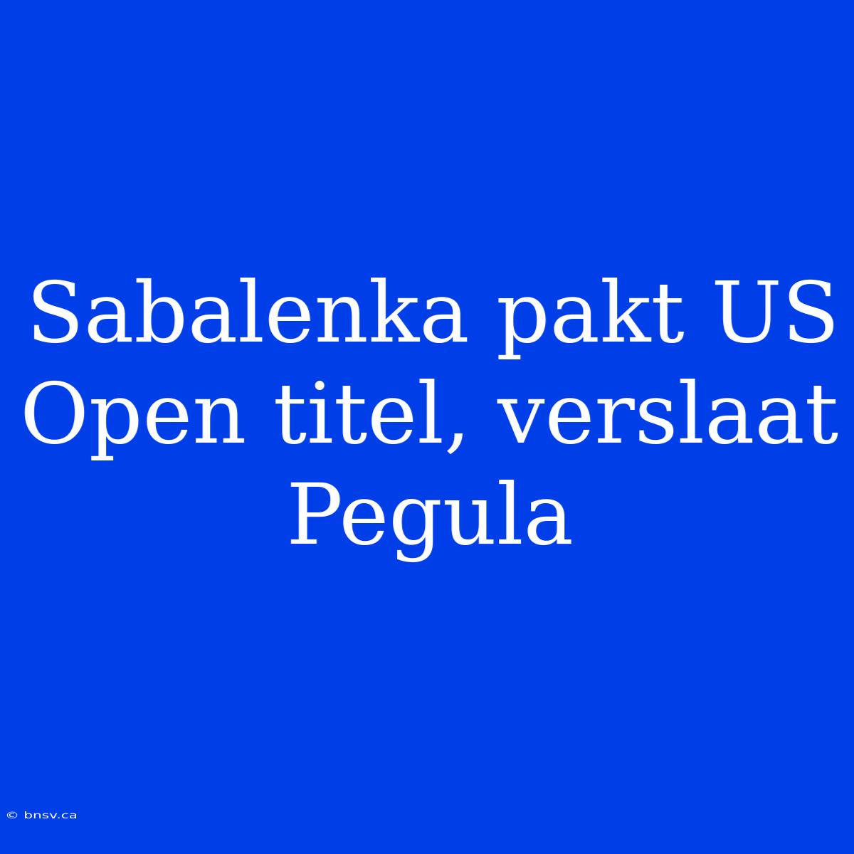 Sabalenka Pakt US Open Titel, Verslaat Pegula