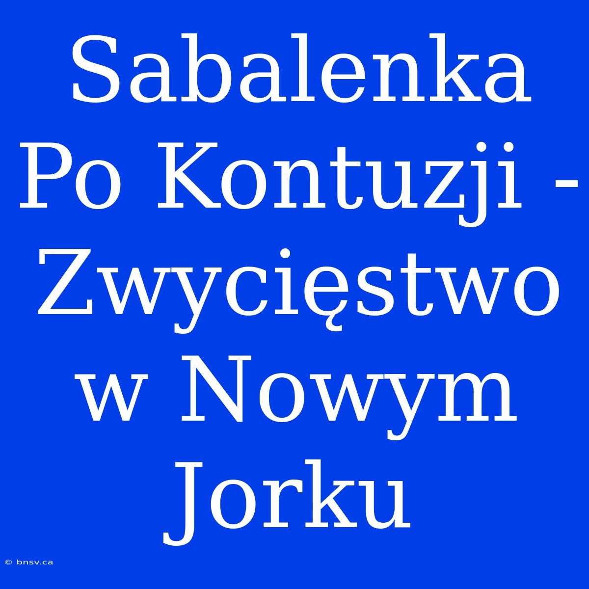 Sabalenka Po Kontuzji - Zwycięstwo W Nowym Jorku