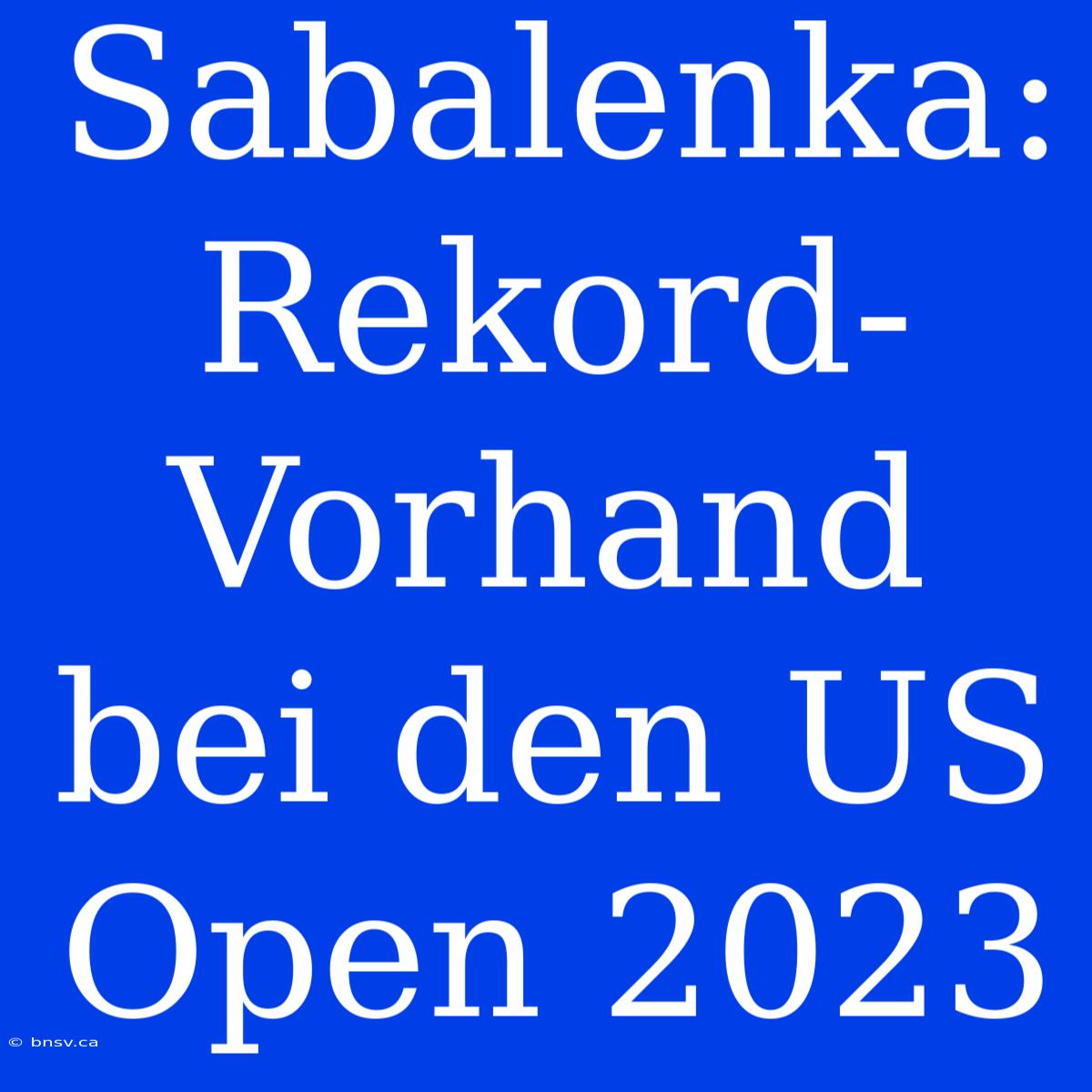 Sabalenka: Rekord-Vorhand Bei Den US Open 2023