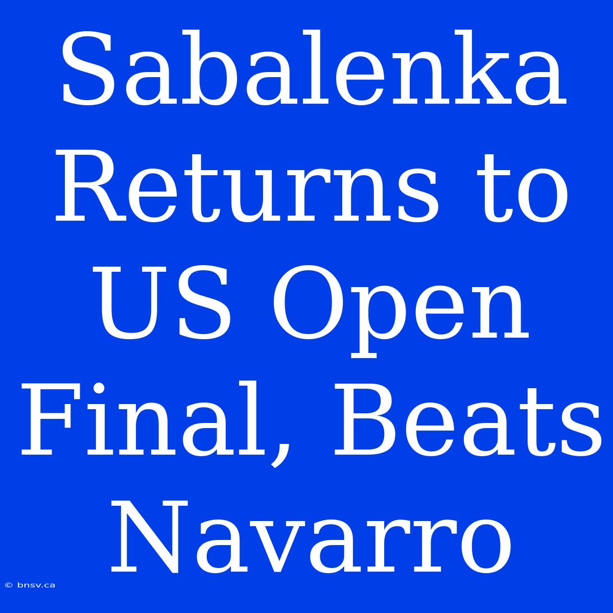 Sabalenka Returns To US Open Final, Beats Navarro