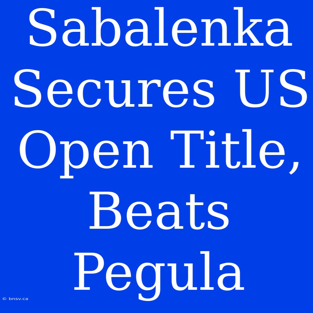 Sabalenka Secures US Open Title, Beats Pegula