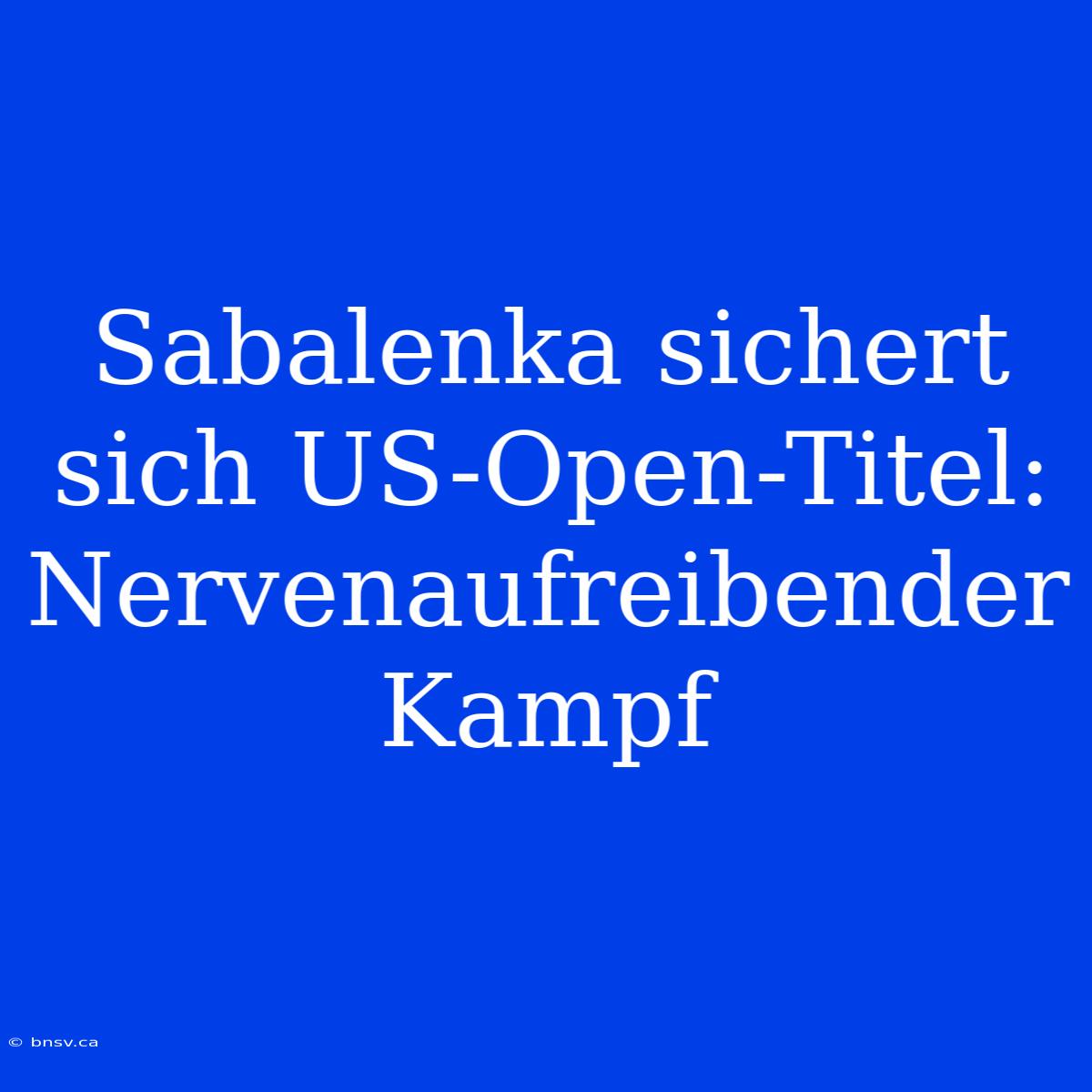 Sabalenka Sichert Sich US-Open-Titel: Nervenaufreibender Kampf