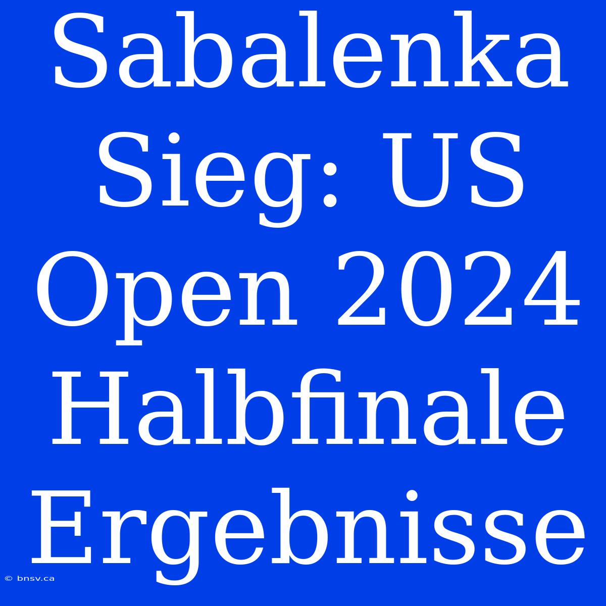 Sabalenka Sieg: US Open 2024 Halbfinale Ergebnisse