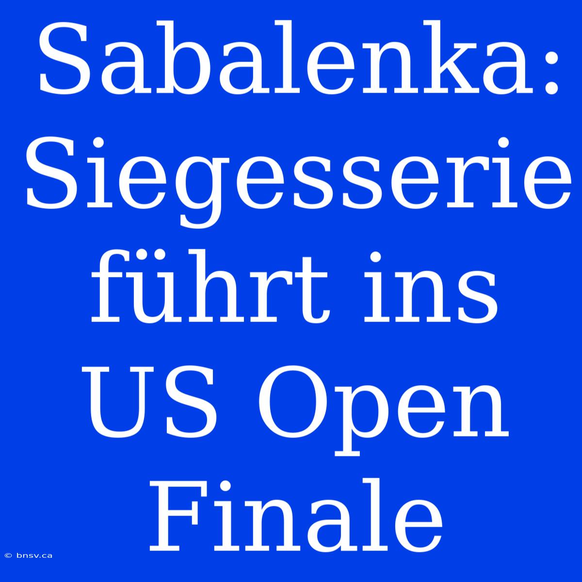 Sabalenka: Siegesserie Führt Ins US Open Finale