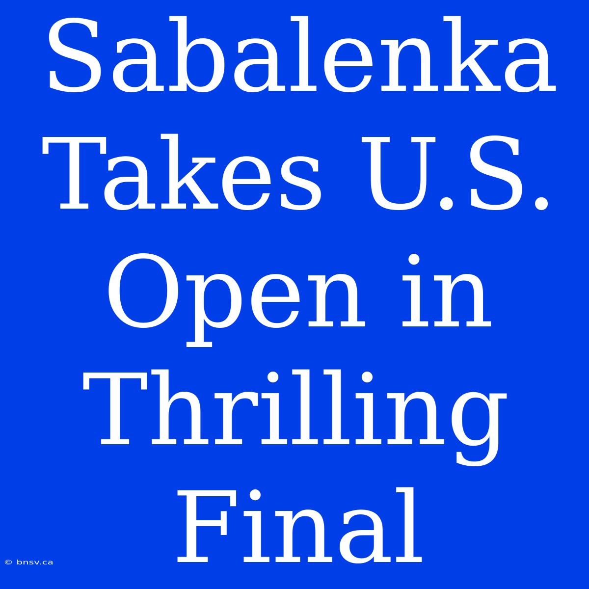 Sabalenka Takes U.S. Open In Thrilling Final