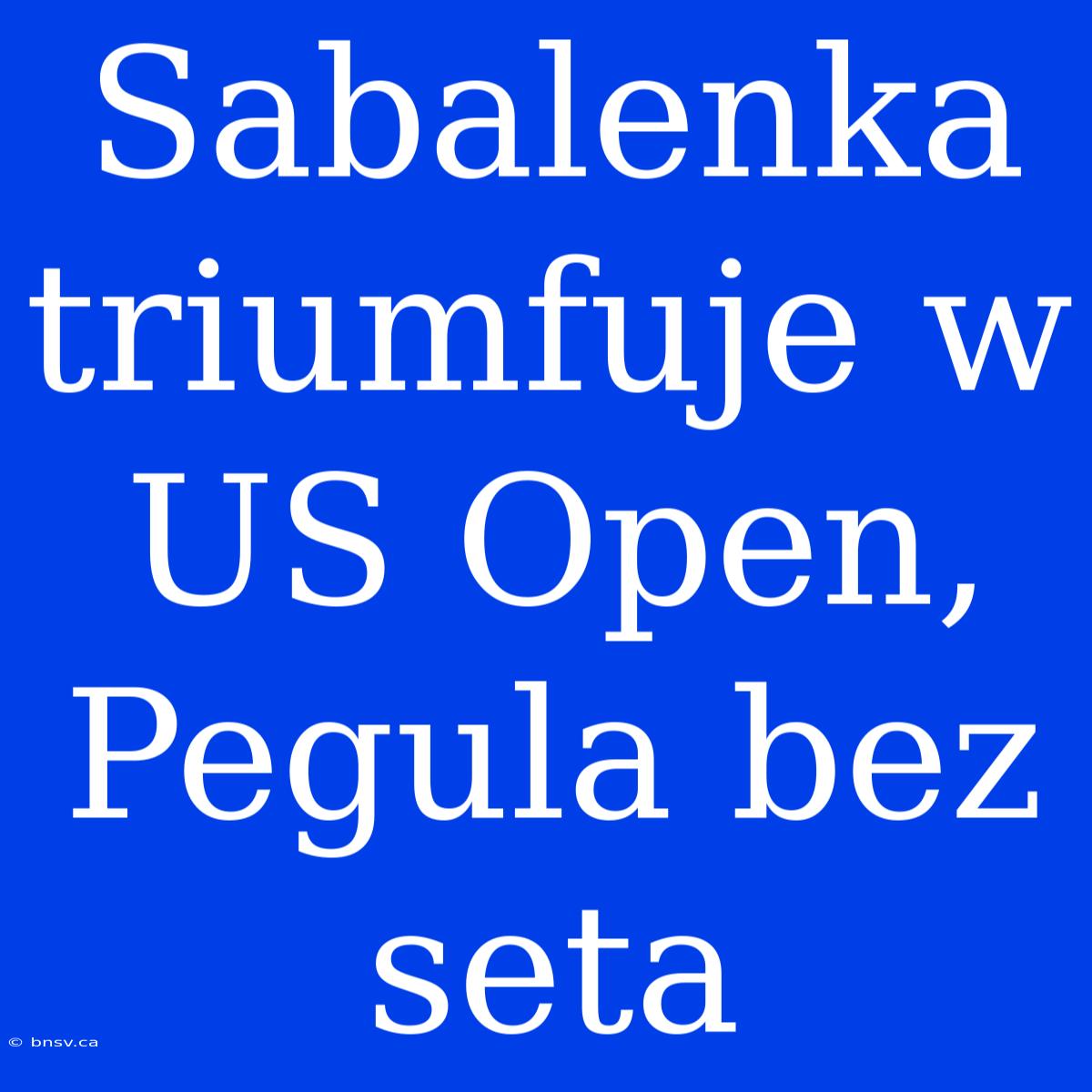 Sabalenka Triumfuje W US Open, Pegula Bez Seta