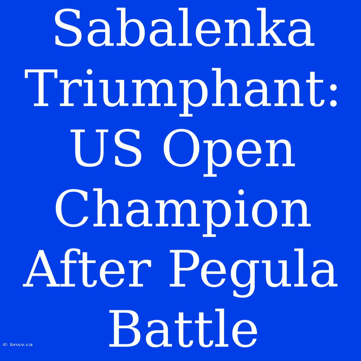 Sabalenka Triumphant: US Open Champion After Pegula Battle