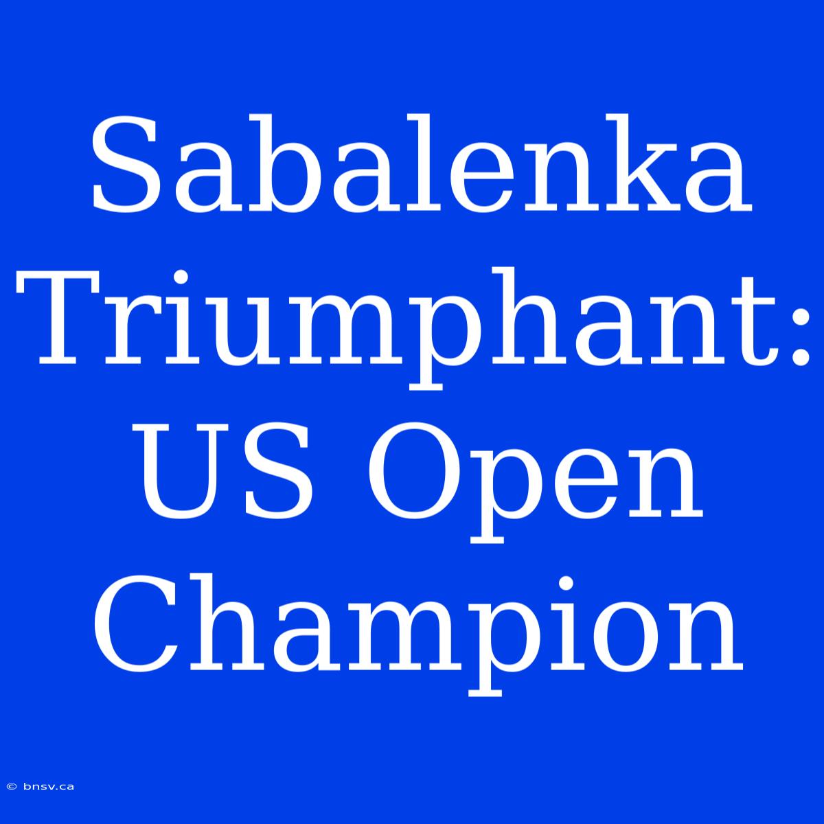 Sabalenka Triumphant: US Open Champion