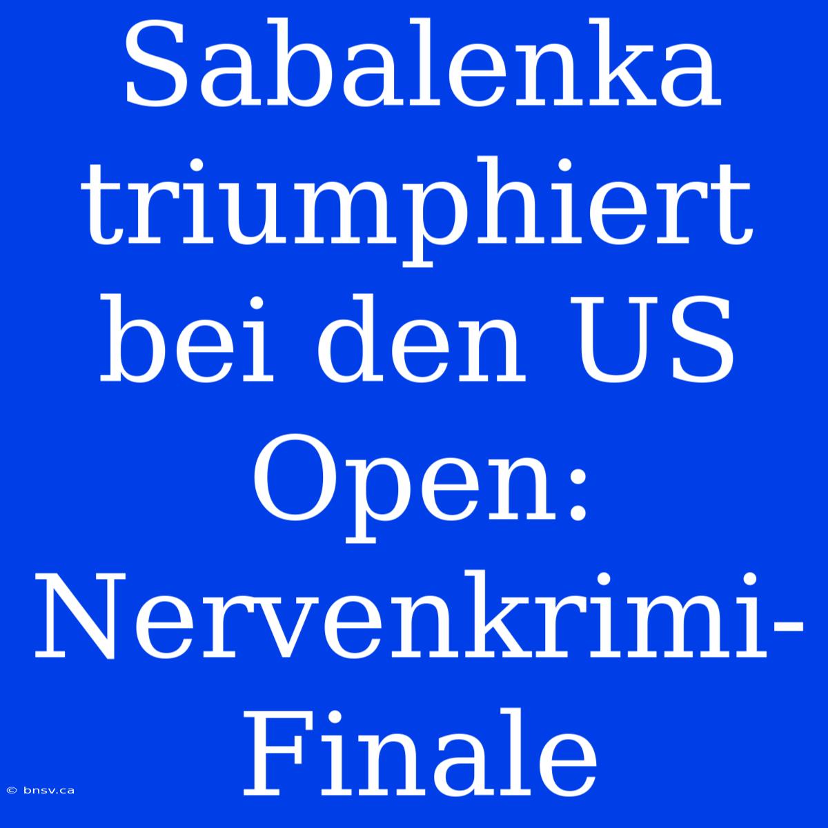 Sabalenka Triumphiert Bei Den US Open: Nervenkrimi-Finale