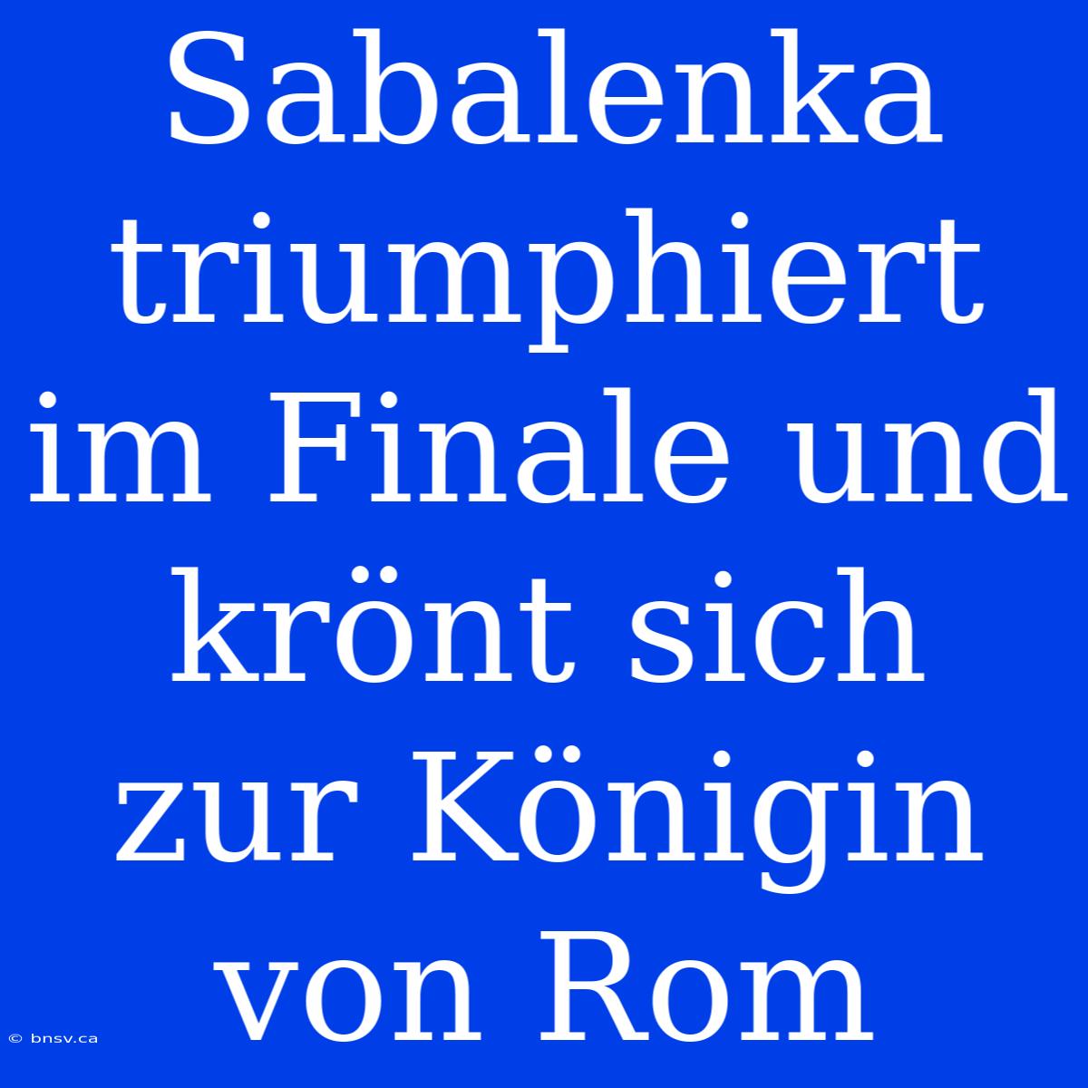 Sabalenka Triumphiert Im Finale Und Krönt Sich Zur Königin Von Rom