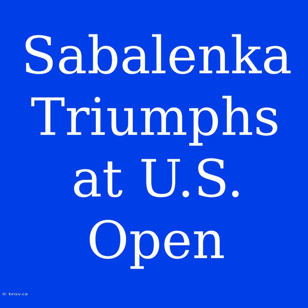 Sabalenka Triumphs At U.S. Open