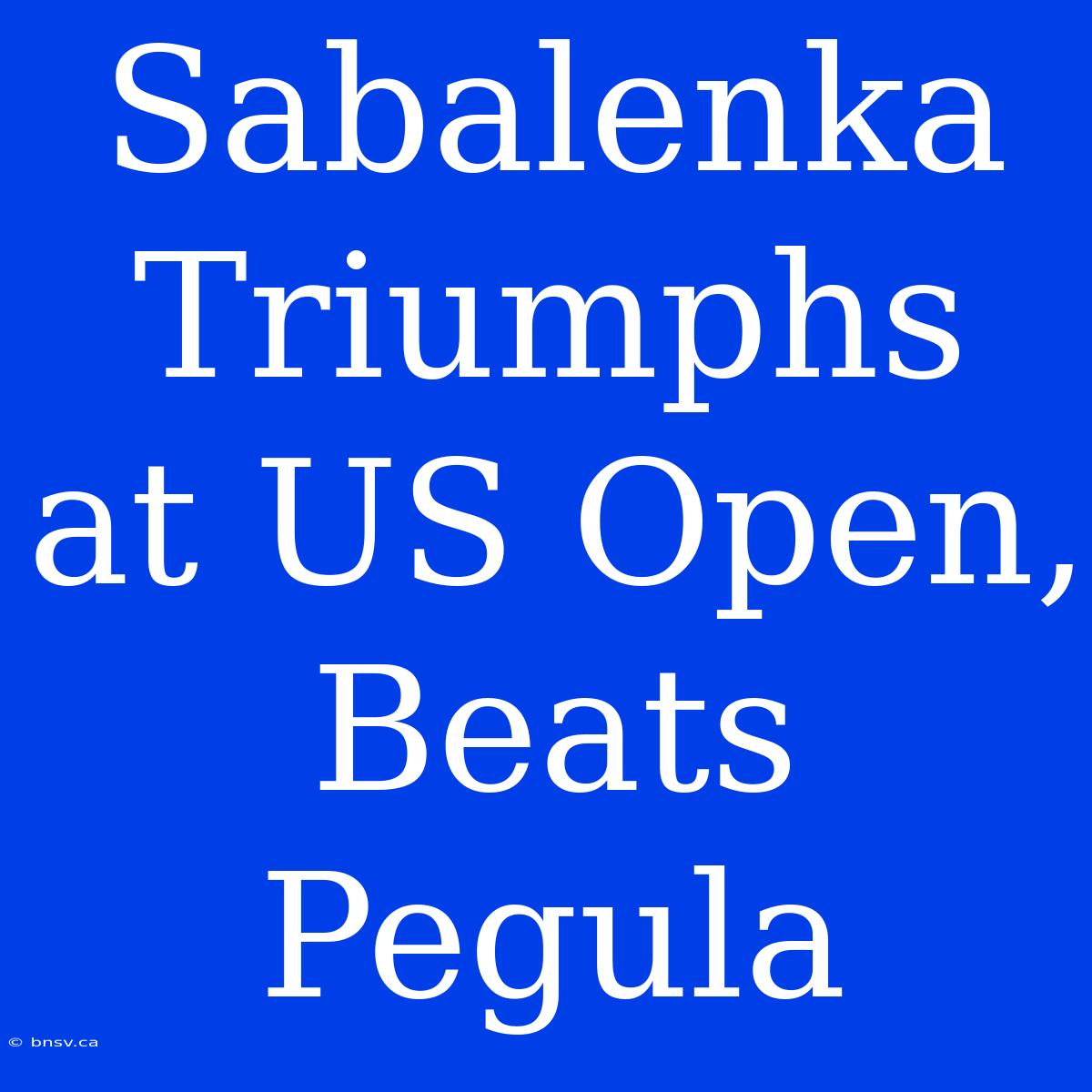 Sabalenka Triumphs At US Open, Beats Pegula