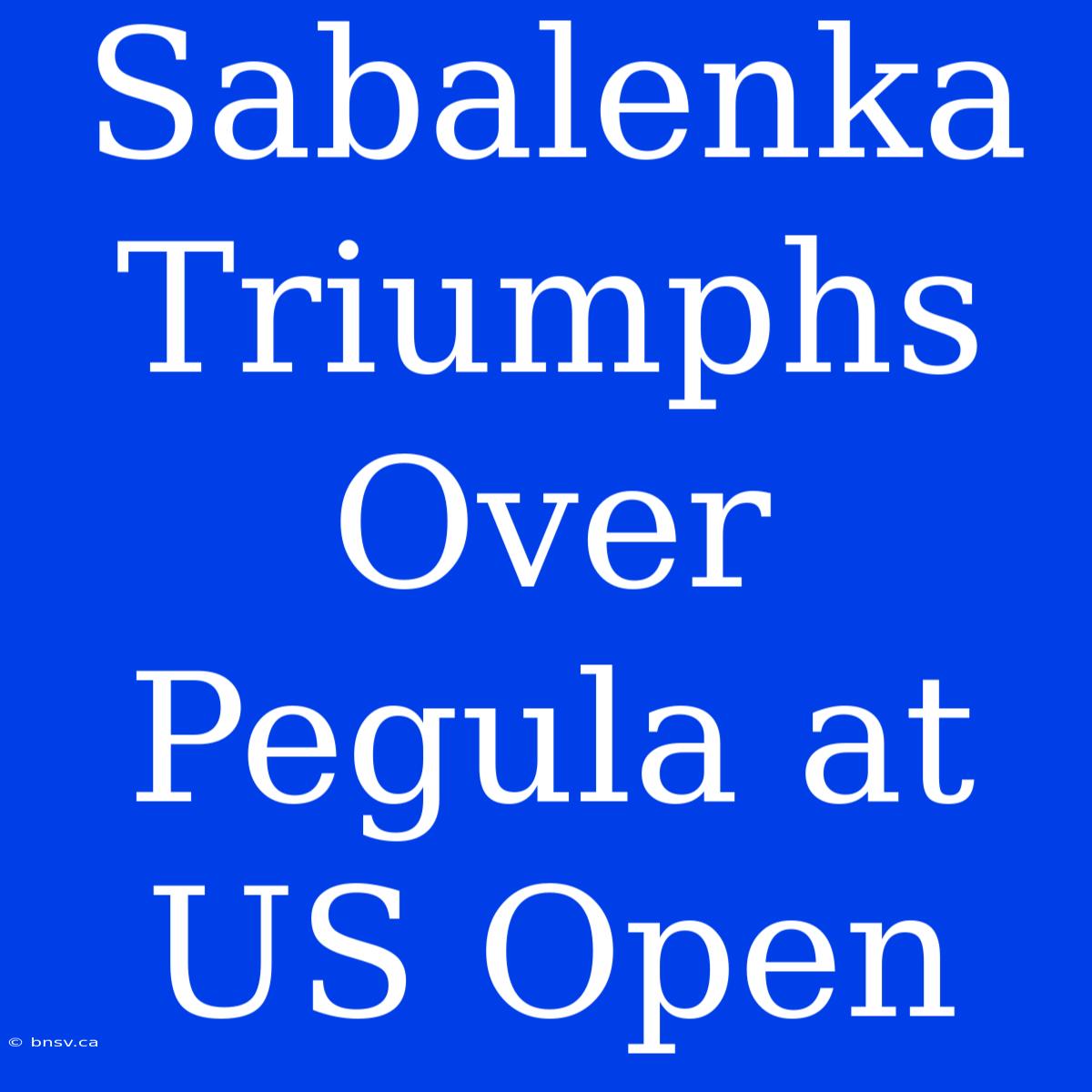 Sabalenka Triumphs Over Pegula At US Open