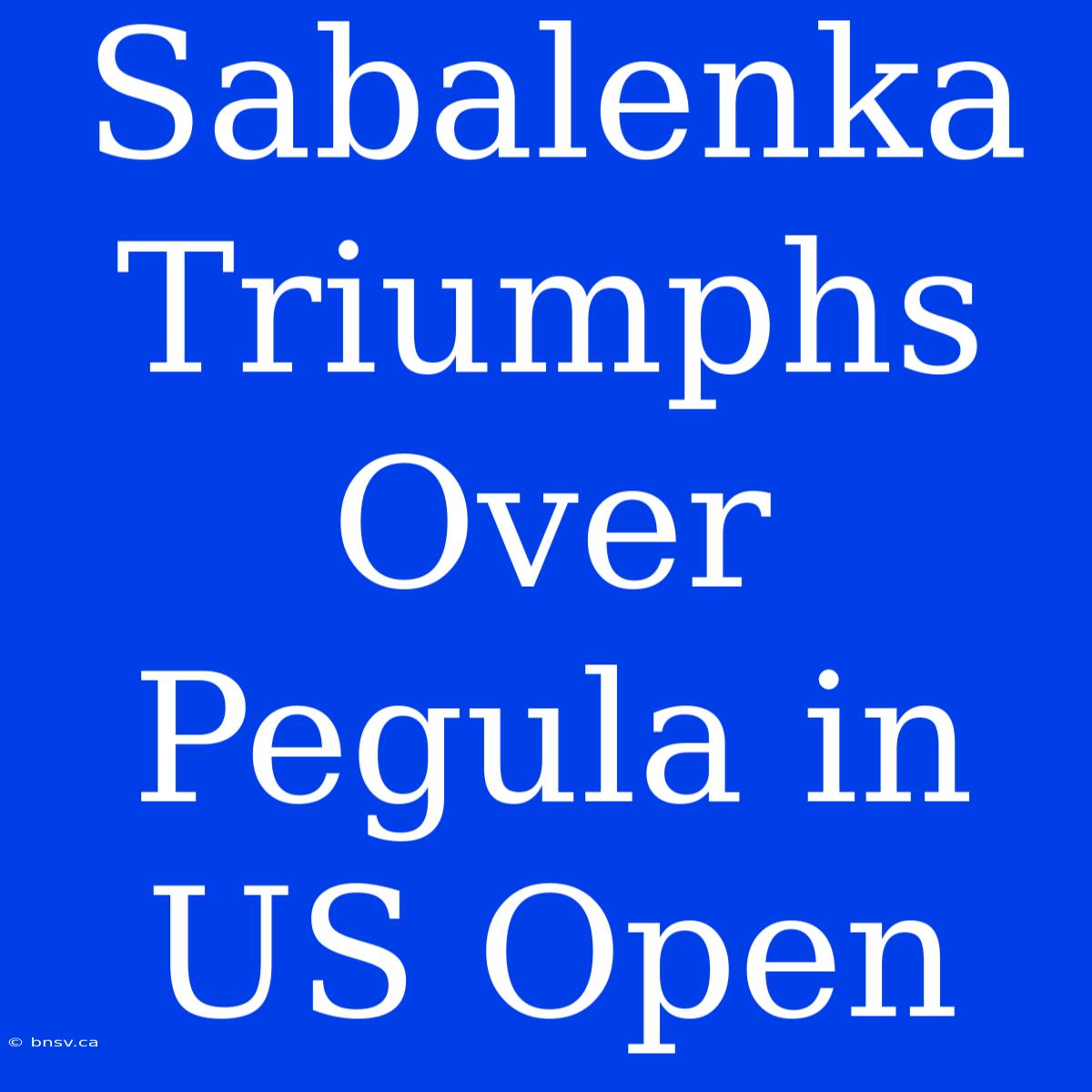 Sabalenka Triumphs Over Pegula In US Open