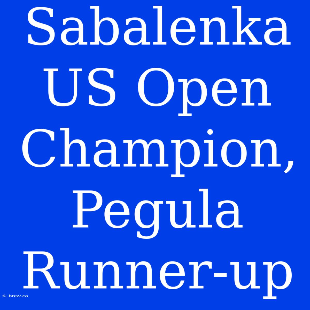 Sabalenka US Open Champion, Pegula Runner-up