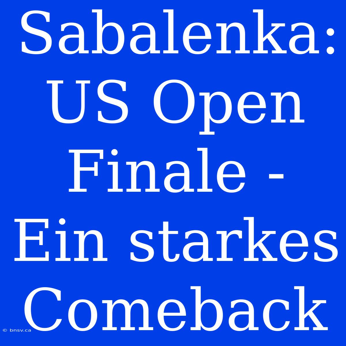 Sabalenka: US Open Finale - Ein Starkes Comeback