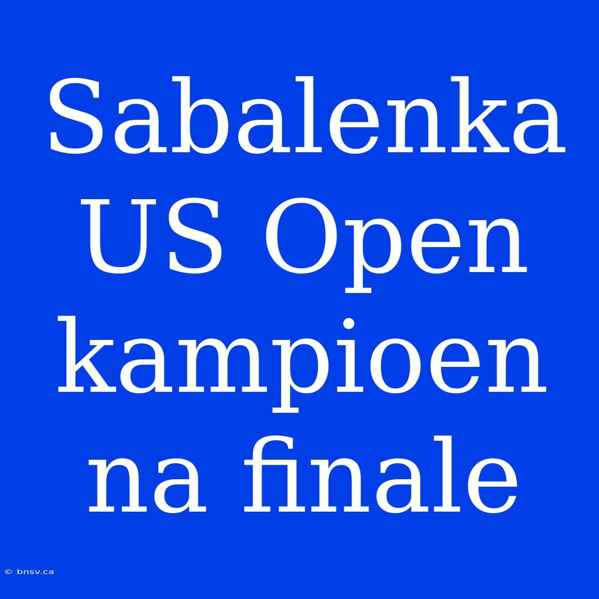 Sabalenka US Open Kampioen Na Finale