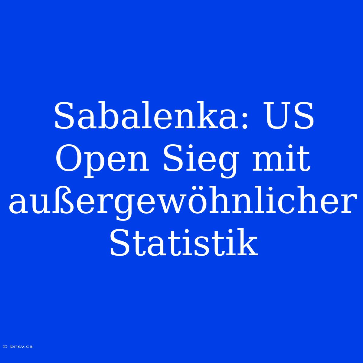 Sabalenka: US Open Sieg Mit Außergewöhnlicher Statistik