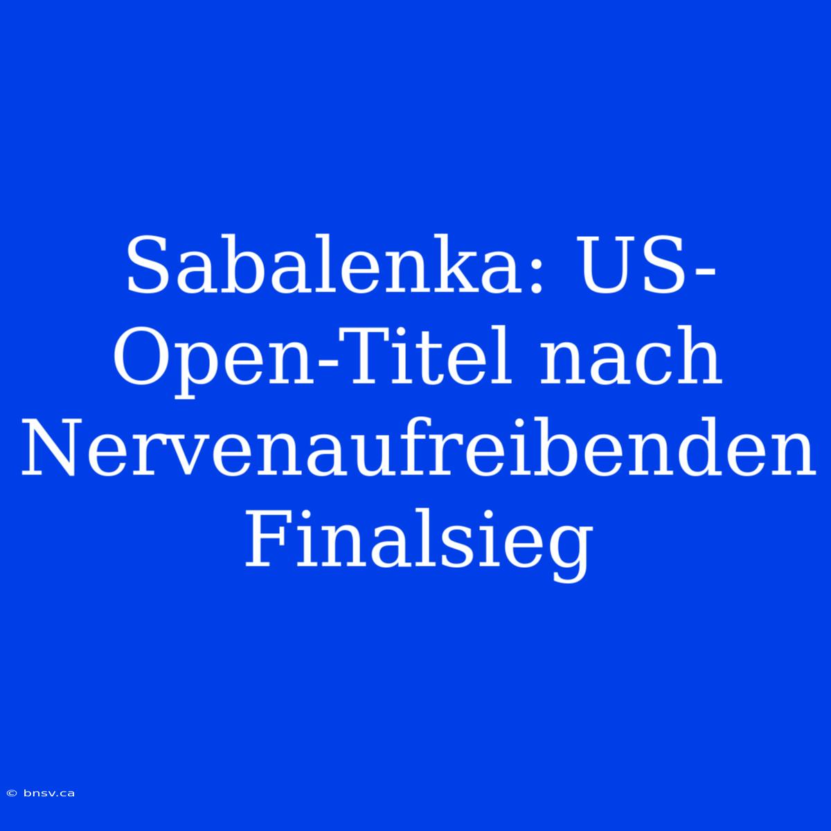 Sabalenka: US-Open-Titel Nach Nervenaufreibenden Finalsieg