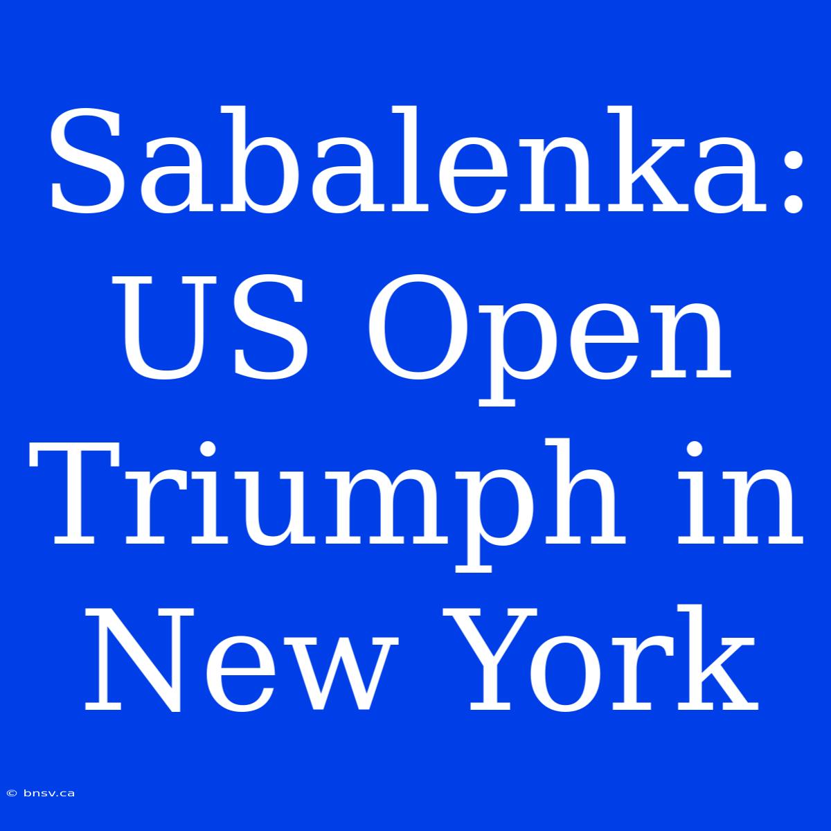 Sabalenka: US Open Triumph In New York