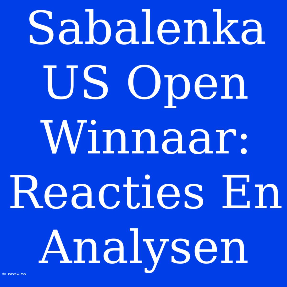 Sabalenka US Open Winnaar: Reacties En Analysen