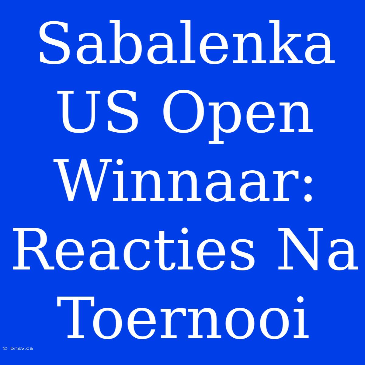 Sabalenka US Open Winnaar: Reacties Na Toernooi