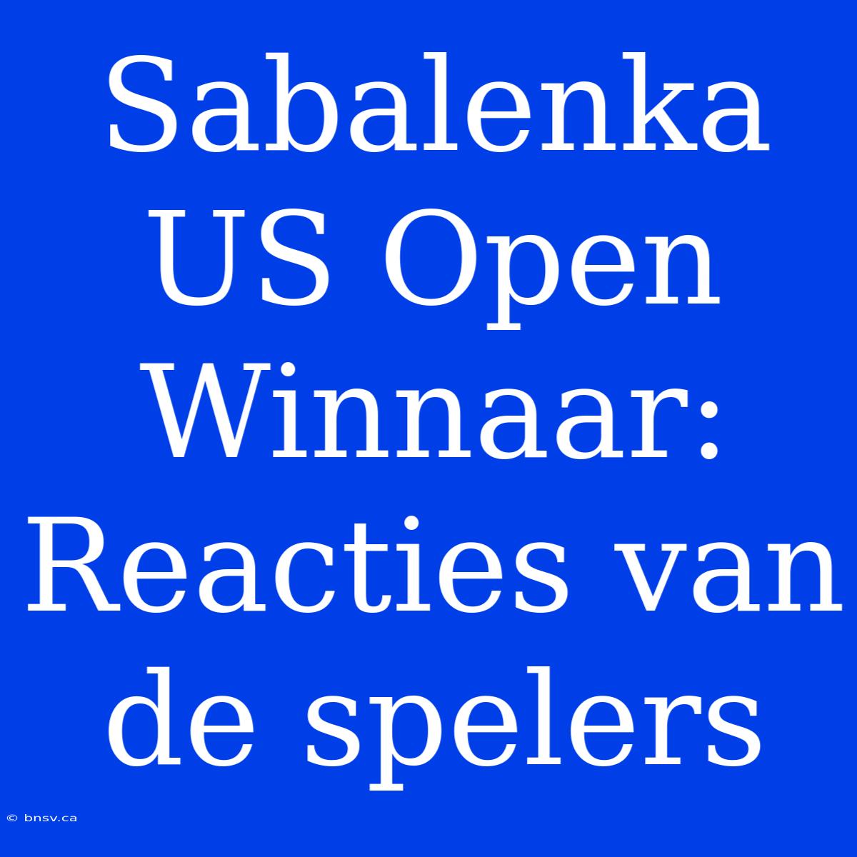 Sabalenka US Open Winnaar: Reacties Van De Spelers