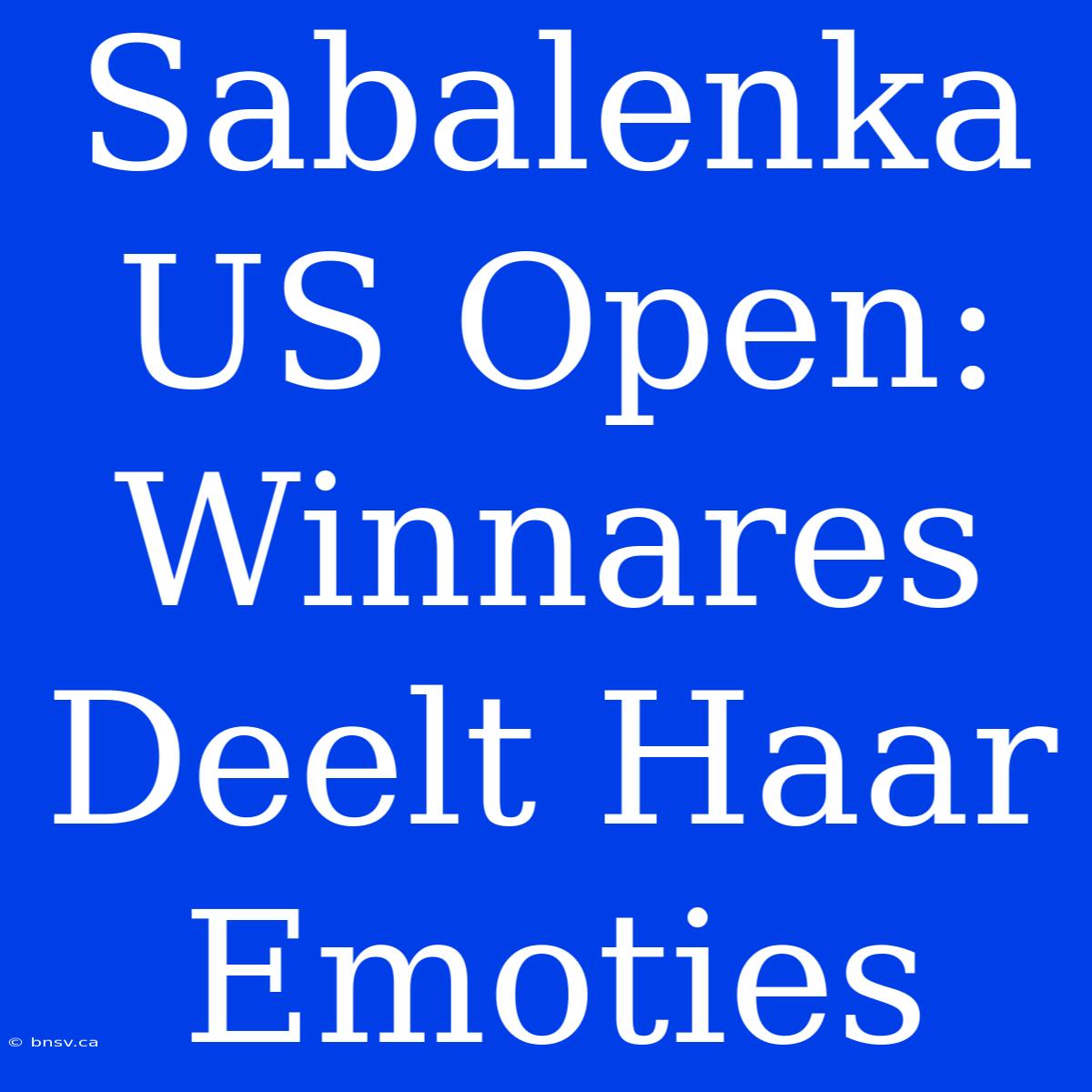 Sabalenka US Open: Winnares Deelt Haar Emoties