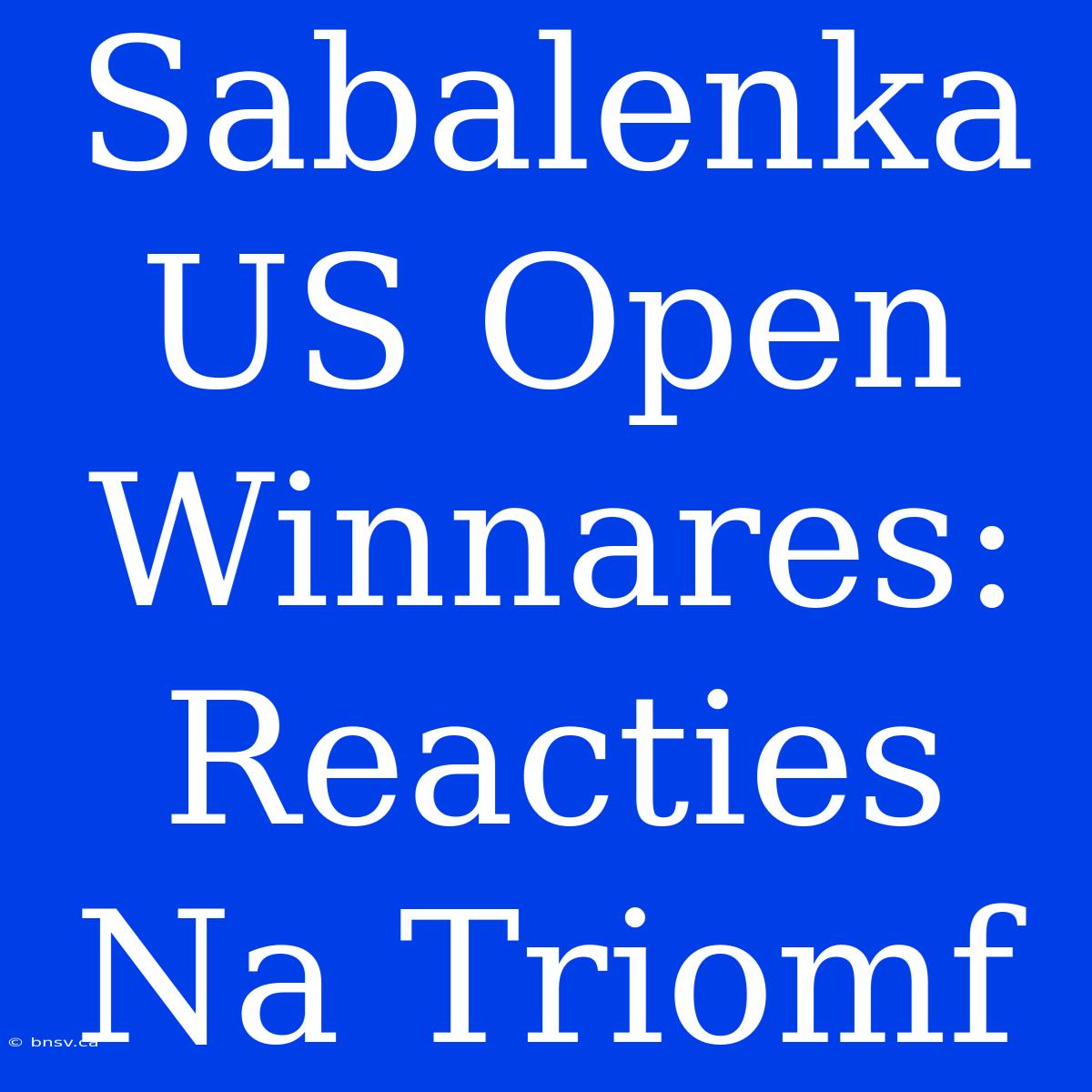 Sabalenka US Open Winnares: Reacties Na Triomf