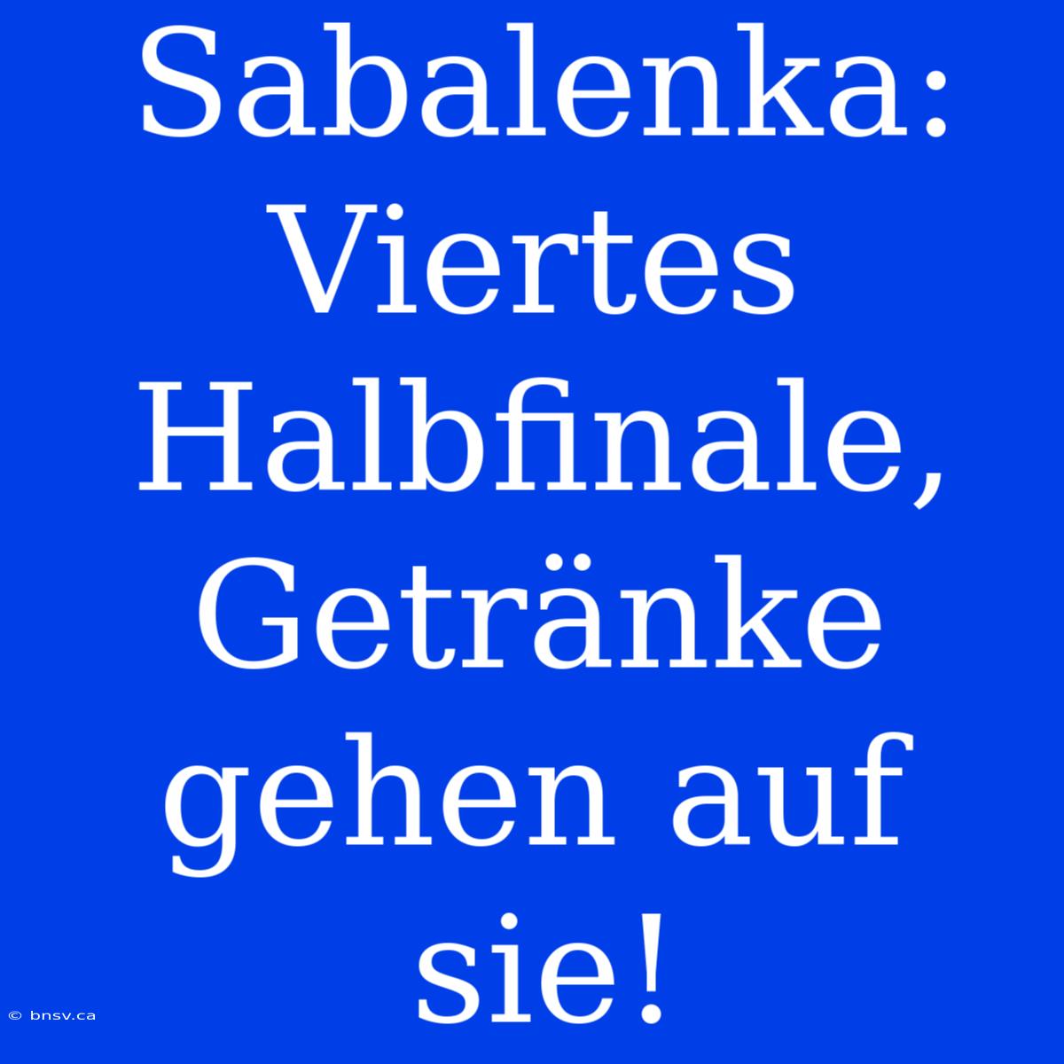 Sabalenka: Viertes Halbfinale, Getränke Gehen Auf Sie!