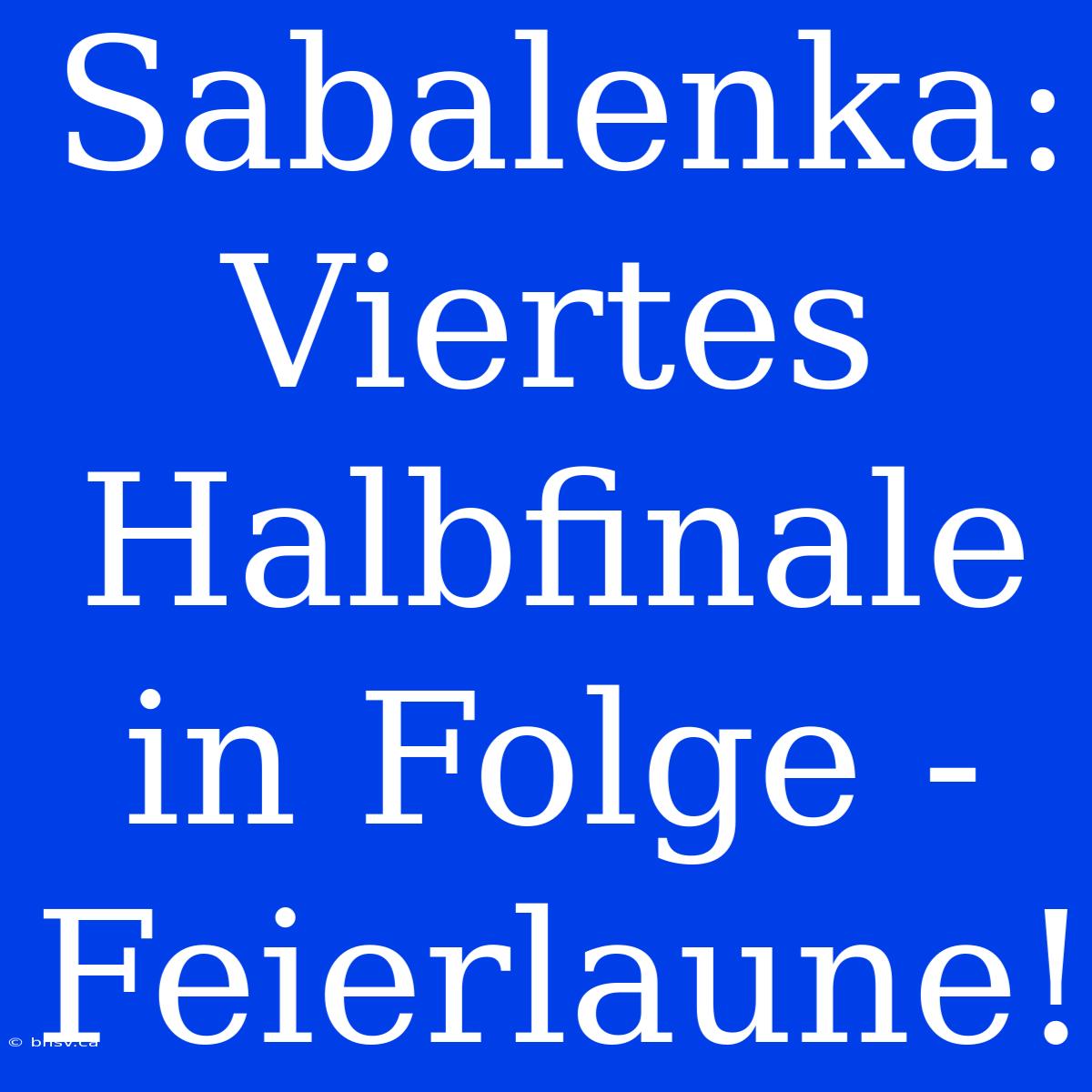 Sabalenka: Viertes Halbfinale In Folge - Feierlaune!