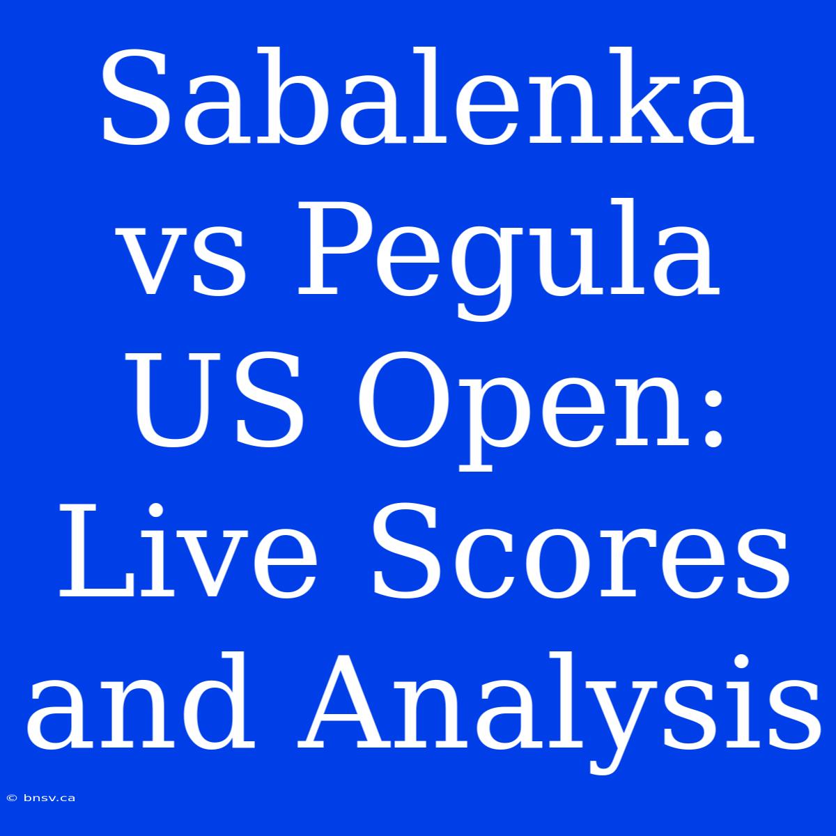 Sabalenka Vs Pegula US Open: Live Scores And Analysis