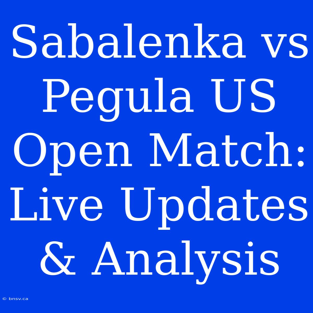 Sabalenka Vs Pegula US Open Match: Live Updates & Analysis