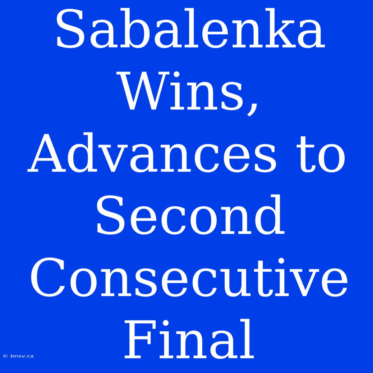 Sabalenka Wins, Advances To Second Consecutive Final