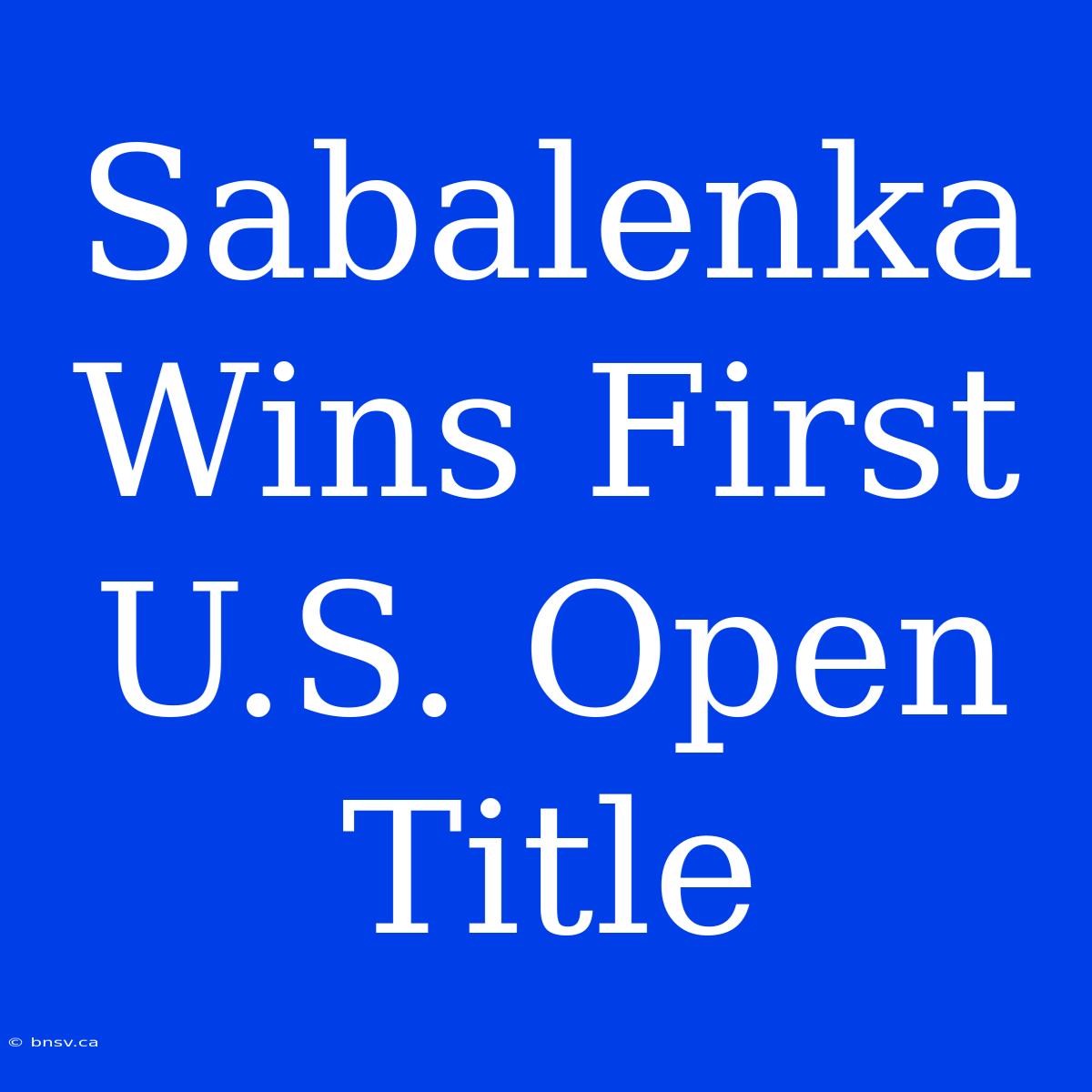 Sabalenka Wins First U.S. Open Title