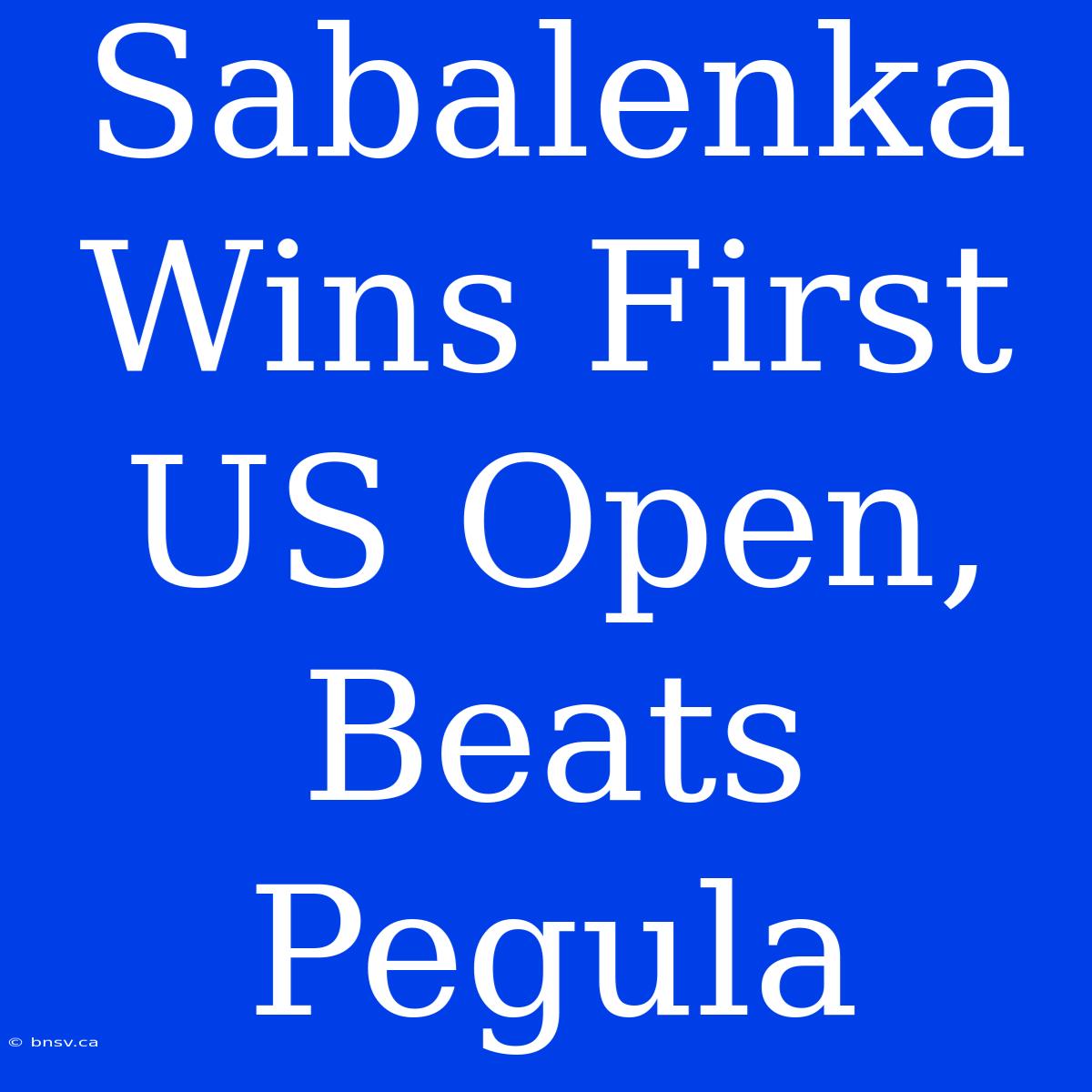 Sabalenka Wins First US Open, Beats Pegula