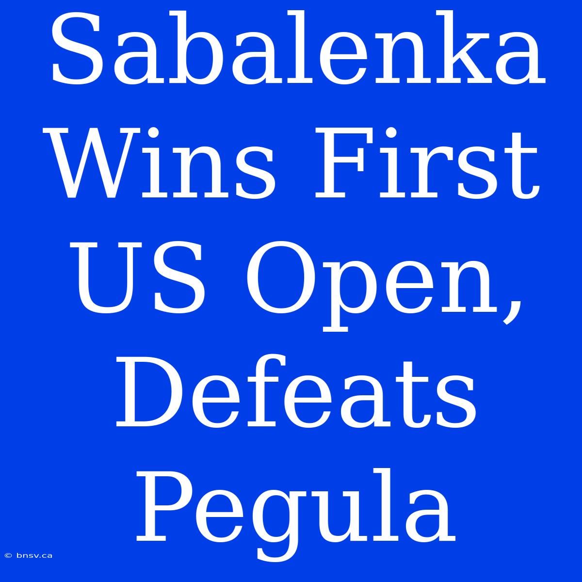 Sabalenka Wins First US Open, Defeats Pegula