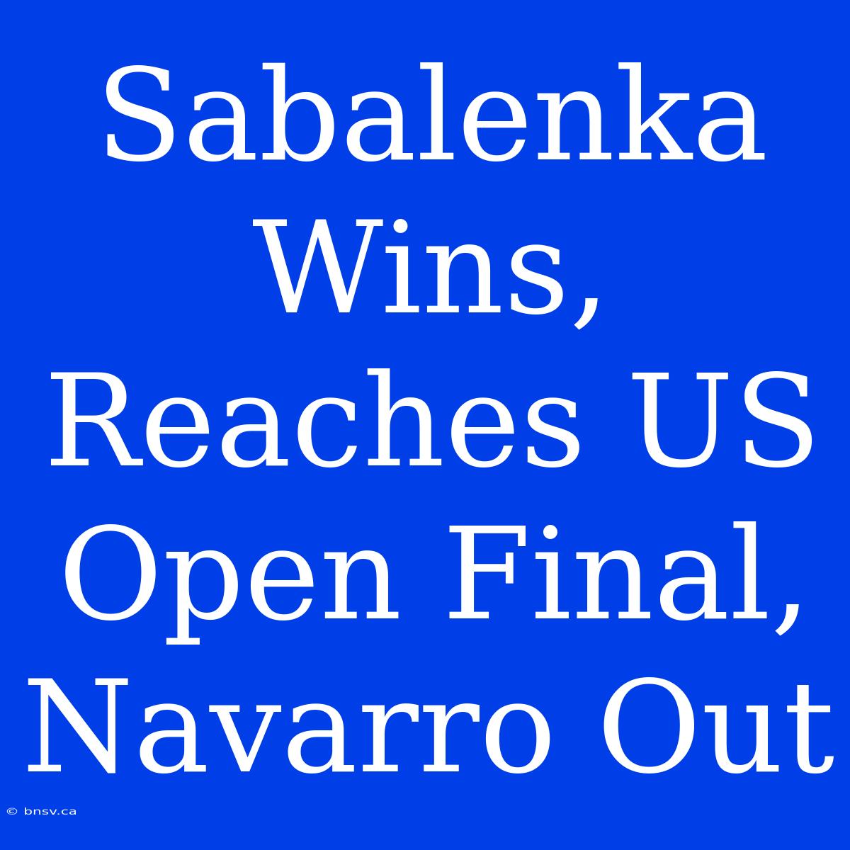 Sabalenka Wins, Reaches US Open Final, Navarro Out