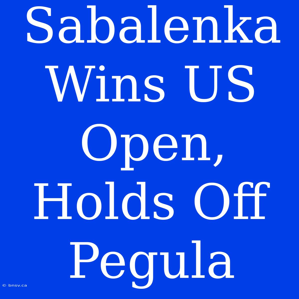 Sabalenka Wins US Open, Holds Off Pegula