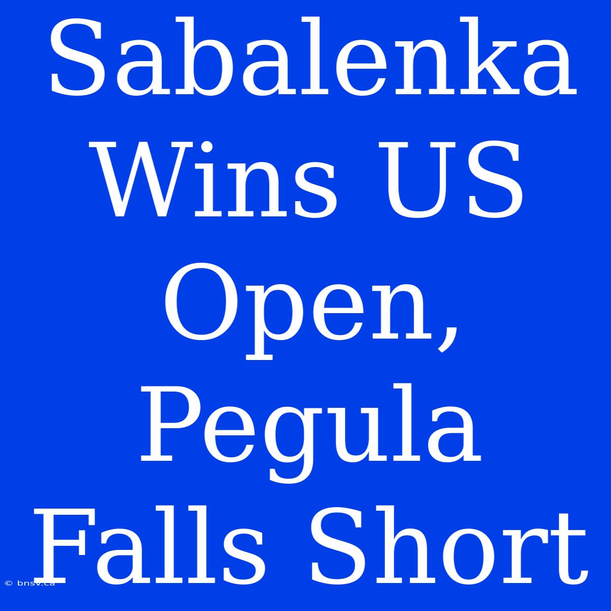 Sabalenka Wins US Open, Pegula Falls Short