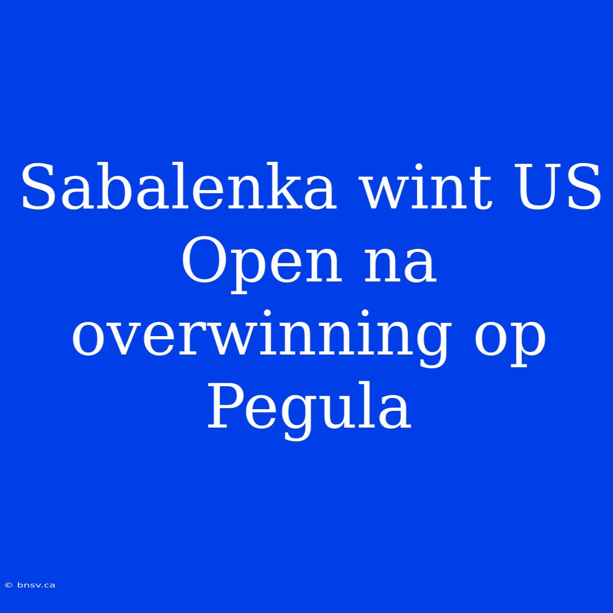 Sabalenka Wint US Open Na Overwinning Op Pegula