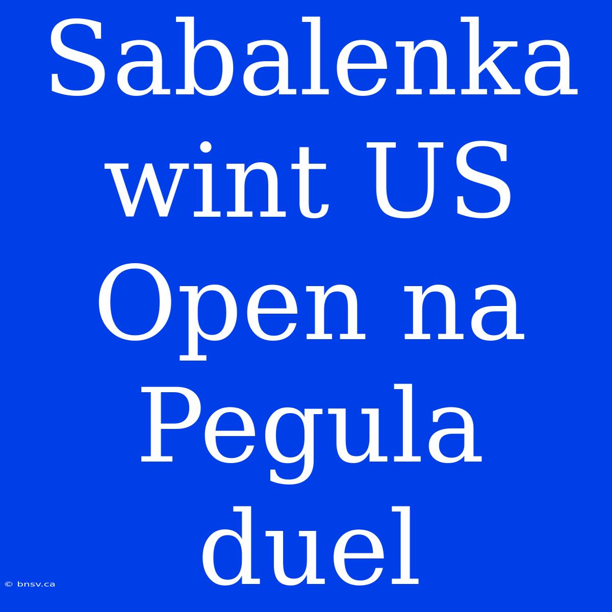 Sabalenka Wint US Open Na Pegula Duel