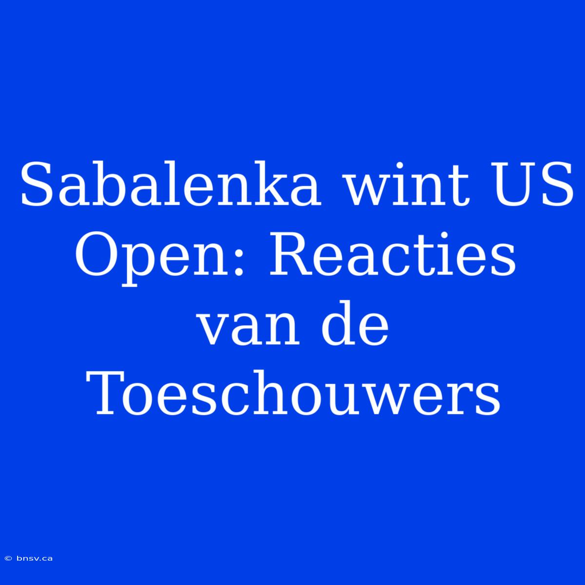 Sabalenka Wint US Open: Reacties Van De Toeschouwers