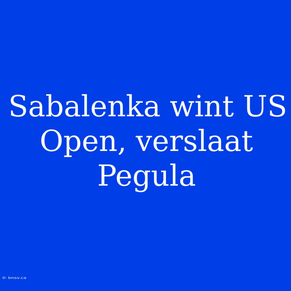 Sabalenka Wint US Open, Verslaat Pegula