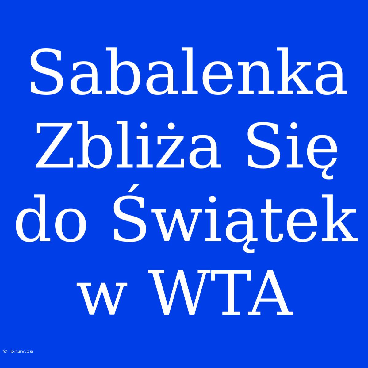 Sabalenka Zbliża Się Do Świątek W WTA