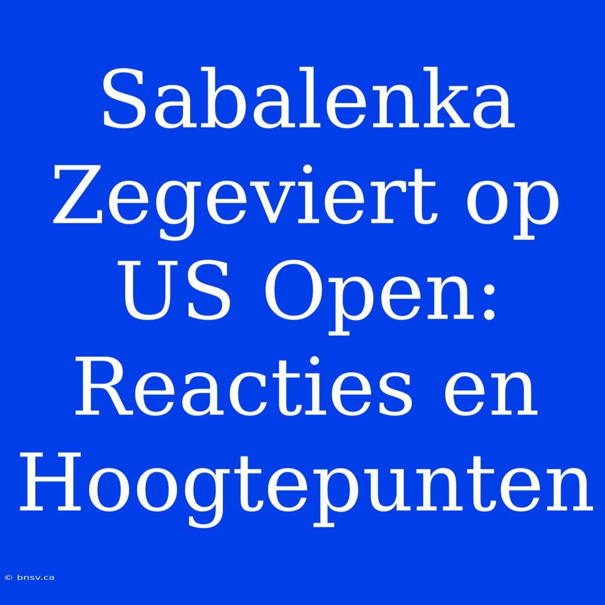 Sabalenka Zegeviert Op US Open:  Reacties En Hoogtepunten