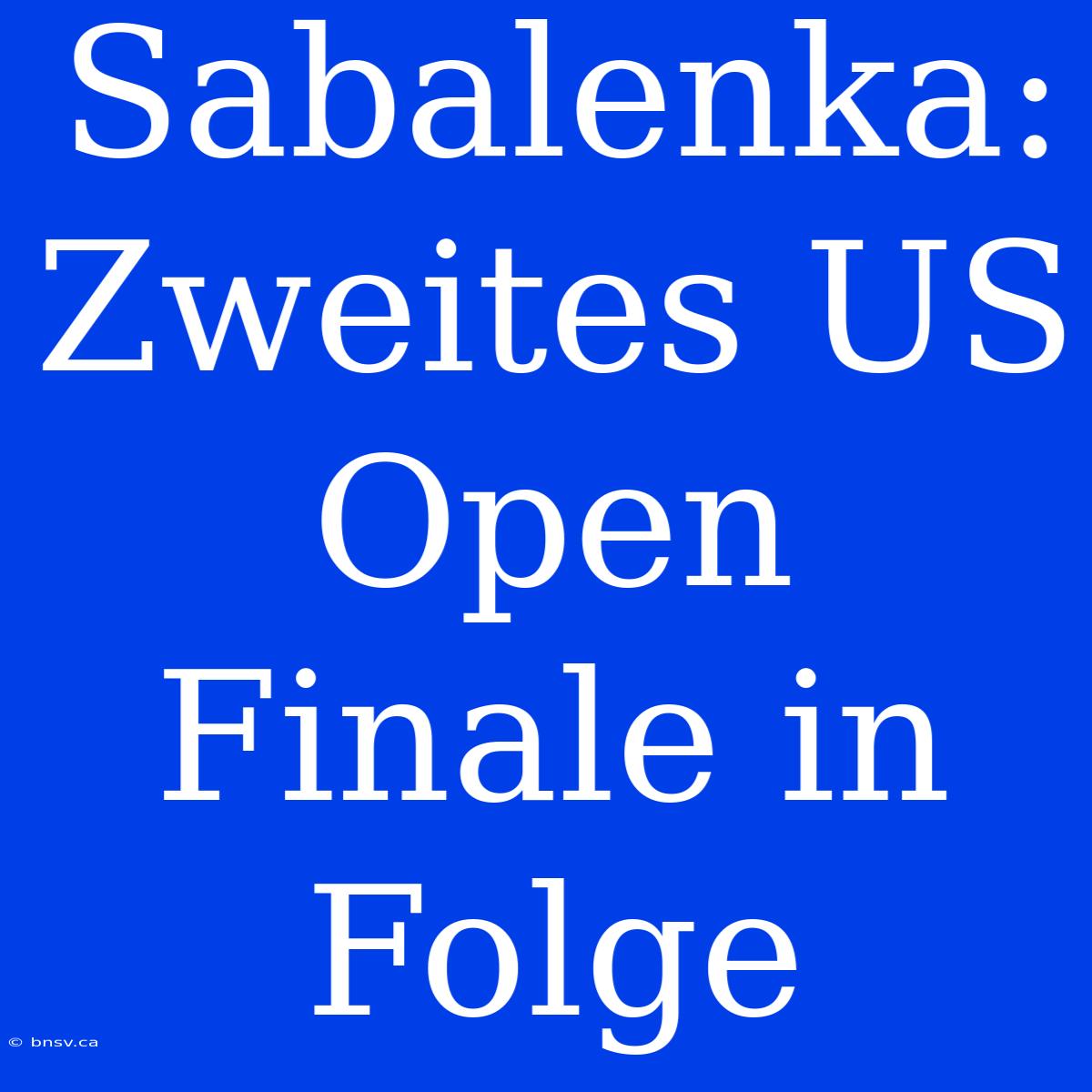 Sabalenka: Zweites US Open Finale In Folge