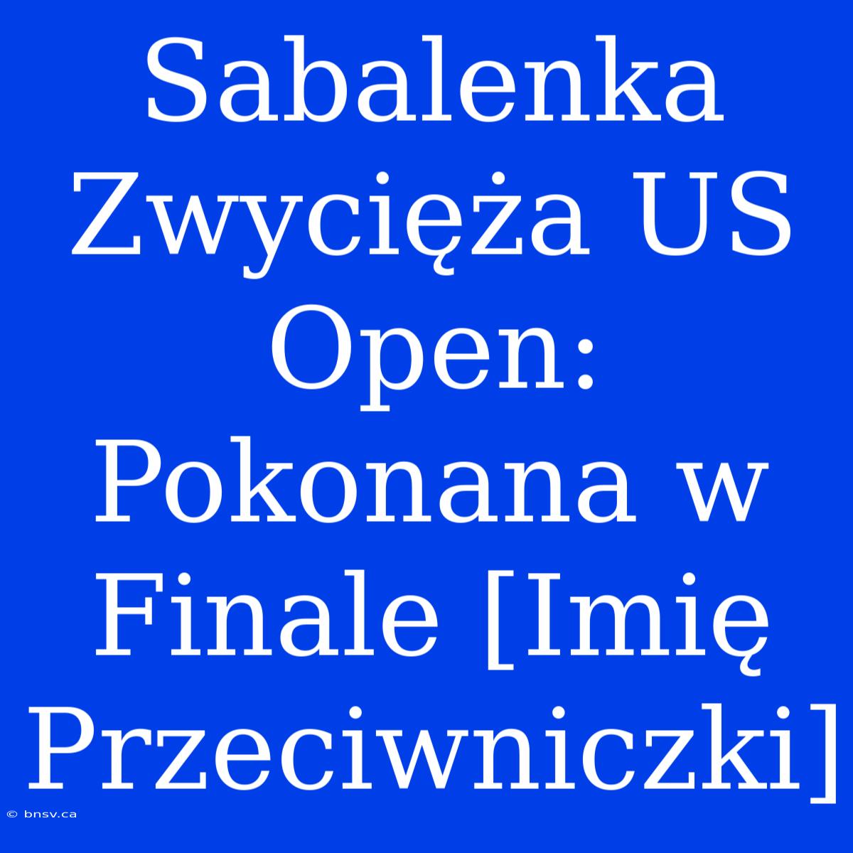 Sabalenka Zwycięża US Open: Pokonana W Finale [Imię Przeciwniczki]