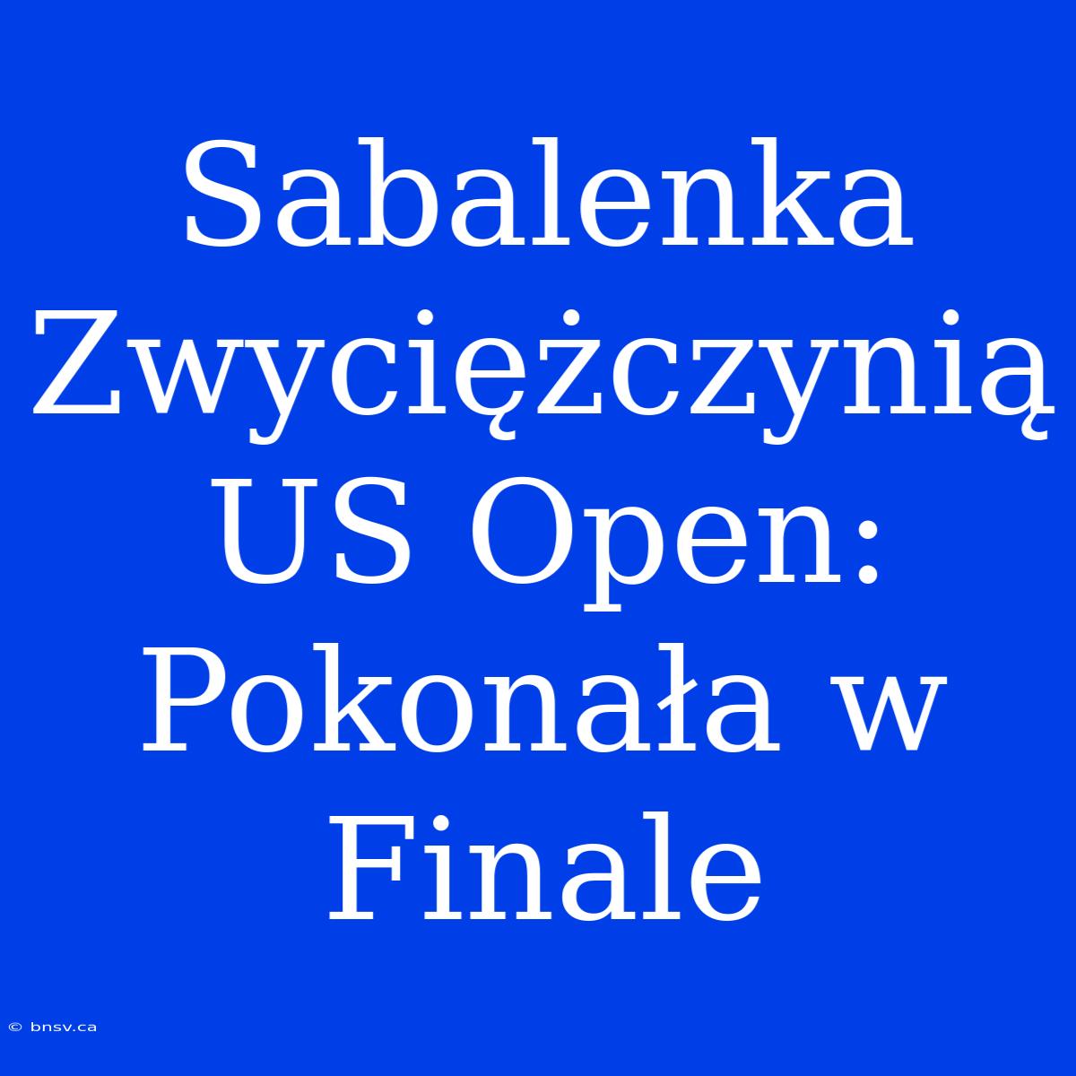 Sabalenka Zwyciężczynią US Open: Pokonała W Finale